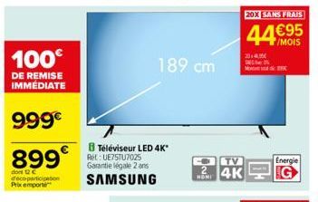 100€  DE REMISE IMMÉDIATE  999€  899  dont 12 C deco-participation Prix emporte  8 Téléviseur LED 4K* Ret: UE75TU7025 Garantie légale 2 ans  SAMSUNG  189 cm  TV  O4K  20X SANS FRAIS  44€95  /MOIS  201