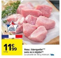 viande de veau francaise  119⁹  lokg  veau: blanquette*** sans os à mijoter  la caissette de 700 g minimum. 2 