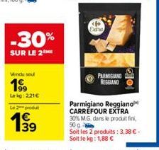 Vendu seul  199  Lekg: 221€  Le 2 produt  1€  -30%  SUR LE 2 ME  Exi  PARMIGIANO  REGGIANO  do  Parmigiano Reggiano CARREFOUR EXTRA 30% M.G. dans le produit fini, 90 g Soit les 2 produits: 3,38 € - So