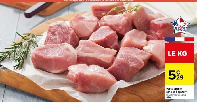 le porc français  le kg  5% 21⁹  €  porc: épaule sans os à sauté la cassette de 1,5 kg. 