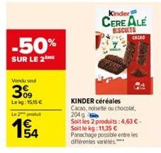 -50%  SUR LE 2THE  Vendu sout  3%9  Lekg: 15.15 €  Le 2 produ  E5  Kinder  CERE ALE BISCUITS  KINDER céréales Cacao, noisette ou chocolat, 204 g  Soit les 2 produits: 4,63 € - Soit le kg: 11,35 €  Pan