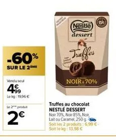 -60%  sur le 2 me  vendu seul  4€  lekg: 19.96 €  le 2 produ  2€  nestle  dessert  truffes  bove  noir 70%  truffes au chocolat nestlé dessert noir 70%, noir 85%, nok lait ou caramel, 250 g soit les 2