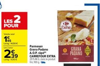 LES 2  POUR  Vendu seul  Lekg: 14,50 € Les 2 pour  299  Lokg: 11,95€  Parmesan Grana Padano A.O.P. rápé CARREFOUR EXTRA 29% M.G. dans le produit fini, 100 g  Extra  GRANA PADANO  100g  wwwww 