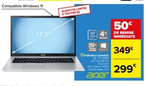 17.3"  20er  QUANTITÉ LIMITÉE A 700 PIÈCES  CELERON  256  Disque  dur 550  50€  4 DE REMISE  IMMÉDIATE  Mémoire  Ordinateur portable  Ref. AC ASPIRE A317-33-C40P CEL Processeur  Intel Celeron N4500 Ga