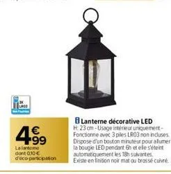 4.⁹9  €  lalato dont 0,10€ d'éco-participation  lanterne décorative led  h: 23 cm-usage intérieur uniquement-fonctionne avec 3 piles lr03 non incluses. dispose d'un bouton minuteur pour allumer la bou