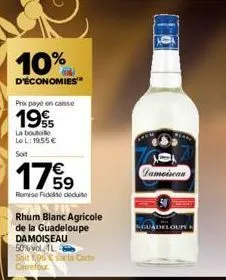 10%  d'économies  prix payé en caisse  19  la bouto lel: 19,55 €  soit  179  remise fidel deute  rhum blanc agricole de la guadeloupe damoiseau  50% vol 1l  soit 1,96 € sarla carte carrefour  pameisea