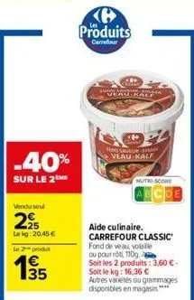 -40%  sur le 2  vendu seul  295  lekg: 20,45 € le 2 produt  135  produits  carrefour  home auran  hond savel shar neau kalf  nutri-score  abcde  aide culinaire. carrefour classic fond de veau, volaill