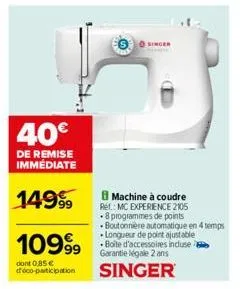 40€  de remise immediate  1099⁹9  dont 0,85 € déco-participation  singer  machine à coudre  ref.: mc experience 2105 8 programmes de points boutonniere automatique en 4 temps longueur de point ajustab