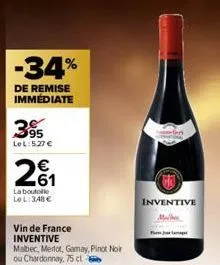 -34%  de remise immédiate  395  le l:5.27 €  2₁  la boutelle lel: 348€  vin de france inventive  malbec, merlot, gamay, pinot noir ou chardonnay, 75 cl  inventive  mulher 