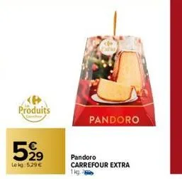 produits  5,99  lekg: 5.29 €  pandoro  pandoro carrefour extra 1kg. 