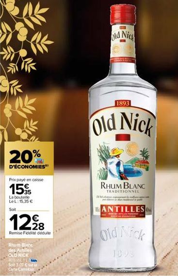 20%  D'ÉCONOMIES  Prix payé en caisse  15  La bouteille LeL: 15,35 €  Soit  12,228  Remise Fidélité déduite  Rhum Blanc des Antilles  OLD NICK  40% vol 11  Soit 3.07 €  Carte Carrefour  old Nick  1893