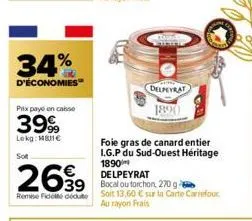 34%  d'économies  prix payé en caisse  3999  lokg: man  sot  2699  remise fidet dedute  39 bocal c  foie gras de canard entier i.g.p du sud-ouest héritage 1890 delpeyrat  tou torchon, 270 g soit 13,60