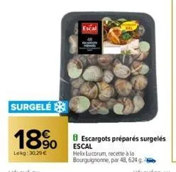 surgelé  18%  lekg: 30,29 €  escal  escargots préparés surgelés escal helix lucorum, recette à la bourguignonne, par 48, 624 g. 