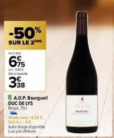 -50%  SUR LE 2 ME  Les 2 pour  695  LeL: 4.50€ Sot Labore  398  A.O.P. Bourgueil  DUC DE LYS Rouge, 75cl  Vendu seul: 4,50 €. Soit le L: 6 €.  Autre Itrage disponible à un prix different 