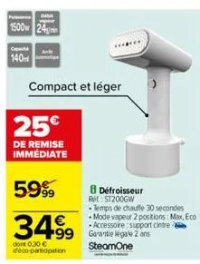 dit  1500 24  140m  compact et léger  25€  de remise immediate  59%  34.99  €  dont 0,30 € déco-participation  défroisseur re: st200gw  temps de chauffe 30 secondes mode vapeur 2 positions: max, eco -