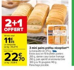 2+1  OFFERT  Vondu soul  11  35  La barquette  Lekg: 30.27 € Les 3 pour  22%  Lekg: 2018 €  3 mini pains préfou réception La barquette de 375 g  Existe aussi en 16 feuilletés paniers 