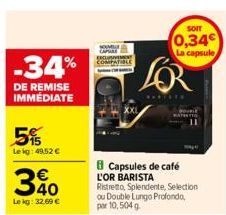 -34%  DE REMISE IMMÉDIATE  5%  Le kg: 49,52 € €  340  Le kg: 32.69 €  NOMB  SOIT  0,34  La capsule  $FOR  Capsules de café L'OR BARISTA  Ristretto, Splendente, Selection ou Double Lungo Profondo, par 