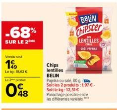 -68%  SUR LE 2 ME  Vendu soul  199  Lekg: 18,63 €  Le 2 produ  048  BELIN  Chipster  Chips lentilles  BELIN  Paprika ou salé, 80 g Soit les 2 produits: 1,97 € - Soit le kg: 12,31 € Panachage possible 