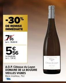 -30%  DE REMISE IMMÉDIATE  7⁹5  Le L: 10,60 €  556  La boute Le L: 7,41 €  A.O.P. Côteaux du Layon  DOMAINE DE LA BOUGRIE  VIEILLES VIGNES Blanc moelleux, 75d 