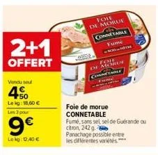 2+1  offert  vendu seul  4.50  le kg: 18,60 € les 3 pour  9€  lekg: 12,40 €  fole de morue ge connetable fume  foie de morue connetable  fumé, sans sel sel de guérande ou  citron, 242 g.  connetable  