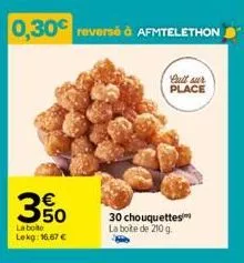 0,30€ reversé à afmtelethon  full sur place  3  e5  la boite  lekg: 16,67 €  30 chouquettes la boite de 210g 