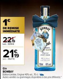 1⁹  DE REMISE IMMÉDIATE  22%  LeL:3170 €  2199  LeL: 3027€  Gin  BOMBAY  Edition Limitée, Original 40% vol, 70 cl  Autres variétés ou grammages disponibles à des prix différents.  BOMBA  Dox GIN  Figu