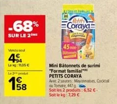 -68%  sur le 2 me  vendu seul  4  lekg: 11,05 €  le 2 produ  €  15/08  ledert familial  (petits coraya  mini bâtonnets de surimi "format familial™  petits coraya  avec 2 sauces: mayonnaises, cocktail 