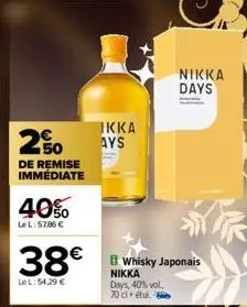 250  de remise immédiate  40%  le l:57,86 €  ikka ays  38€ whisky japonais  le l:54.29 €  nikka days, 40% vol. 70 cl étu  nikka days 