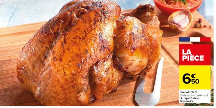 LA PIECE  650  Poulet rôti  Existe aussi en poulet Halal. Au rayon Traiteur libre-service  TAMER 