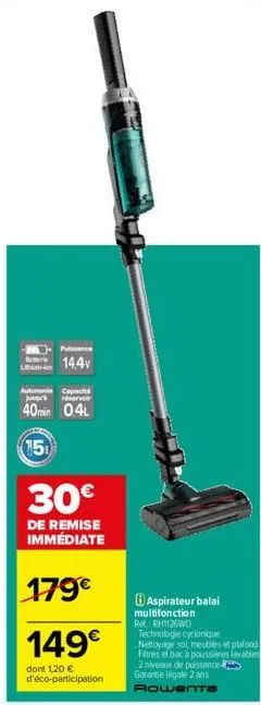 lithium- puissance  14.4  autonomie capacité junqu réservoir  40min 0.4l  15  30€  de remise immédiate  179€  149€  dont 1,20 € d'éco-participation  aspirateur balai multifonction re: rh1126wd technol