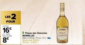 les 2  pour  les 2 po  16€  l: 1067€ so labo  8€  bpineau des charentes monrillac  blanc ou rouge, 17% vol, 75 cl  vendu seul 8,65 € soit le l: 11,53 €.  mon pineau charentes 