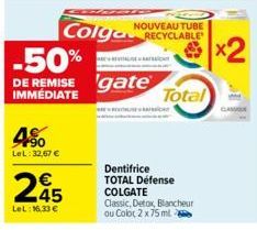 -50% DE REMISE  IMMÉDIATE  4%  LeL: 32,67 €  245  LeL: 16.33 €  Colga  gate  NOUVEAU TUBE  Dentifrice TOTAL Défense COLGATE  Classic, Detox, Blancheur ou Color 2 x 75 ml  Total  GASSOR 