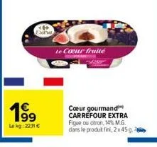 19⁹  €  lekg: 2211 €  te cœur fruité  cœur gourmand carrefour extra figue ou citron, 14% m.g. dans le produit fini, 2x45g. 