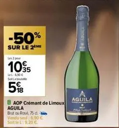 -50%  sur le 2 me  les 2 pour  105  let: 6.50€ sot labout  5%8  baop crémant de limoux aguila  brut ou rosé, 75 d. b vendu seul: 6,90 € soit le l: 9,20 €  aguila 