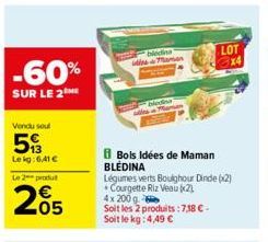 -60%  SUR LE 2NE  Vendu soul  5  Lekg: 6,41 €  Le 2 produt  205  bledins Maman  Bols Idées de Maman BLÉDINA  Légumes verts Boughour Dinde (x2) Courgette Riz Veau (2)  4x 200 q  Soit les 2 produits: 7,