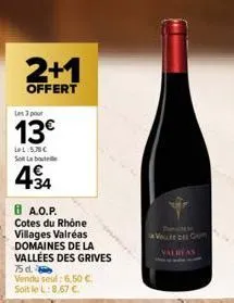 2+1  offert  les 3 pour  13€  lel:5.78€ sot la bout  4€  434  8 a.o.p. cotes du rhône villages valréas domaines de la vallées des grives 75d.  vendu seul: 6,50 € soit le l: 8.67 €  valreas 