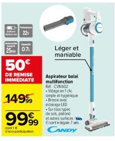 22v  Capit  25min 0.7  50€  DE REMISE IMMÉDIATE  Aspirateur balai multifonction Ref:CVIVA02 .Vidage en 1 clic simple et hygiénique -Brosse avec éclairage LED -Surtous types de sols, plafond  et autres