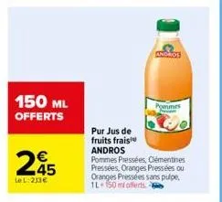 150 ml offerts  245  lel:213€  pur jus de  fruits frais  andros pommes pressées, clémentines pressées, oranges pressées ou oranges pressées sans pulpe, 1l 150 ml offerts  andros  pommes  p 