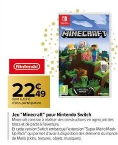 nintendo  2249  dont 0.02 € d'éco-participation  minecraft  jeu "minecraft" pour nintendo switch minecraft consiste à réaliser des constructions en agençant des blocs et de partir à l'aventure.  et ce