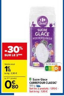 -30%  SUR LE 2  Vindusel  19/  Lekg: 2,30 €  Le 2 produt  0%  Classic  SUCRE  GLACE POEDERSUIKER  NUTRI-SCORE  8 Sucre Glace CARREFOUR CLASSIC 500 g Soit les 2 produits: 1,95 € - Soit le kg: 1,95 € 