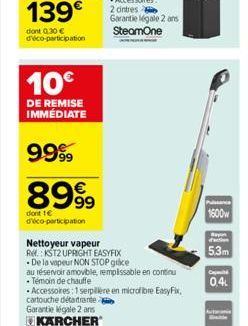 10€  DE REMISE IMMÉDIATE  9999  8999  dont 1€ d'éco-participation  Nettoyeur vapeur Re: KST2 UPRIGHT EASYFIX  De la vapeur NON STOP grice  au réservoir amovible, remplissable en continu  • Temoin de c