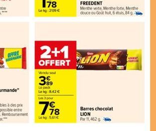 OFFRE GOURMANDE  2+1  OFFERT  Vendu sou  399  Le pack Lekg:8.42€ Les 3 pour  198  Lekg: 5.61€  LION  FREEDENT  Menthe verte, Menthe forte, Menthe douce ou Gout fruit, 6 étuis, 84 g.  Barres chocolat L