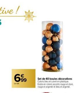 699  €  Le set  Set de 40 boules décoratives Coloris bleu et cuivré en plastique Existe en colors assortis rouge et doré, rouge et argenté et bleu et argenté. 