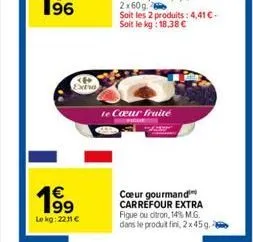 19⁹  €  lekg: 2211 €  te cœur fruité  cœur gourmand carrefour extra figue ou citron, 14% m.g. dans le produit fini, 2x45g. 