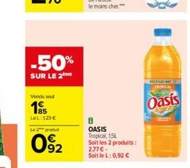 -50%  SUR LE 2  Vendu soul  195  LeL: 123 €  Le 2 produit  092  8 OASIS Tropical, 1,5L Soit les 2 produits: 277€ -  Soit le L: 0,92 €  TROPICAL  Oasis 