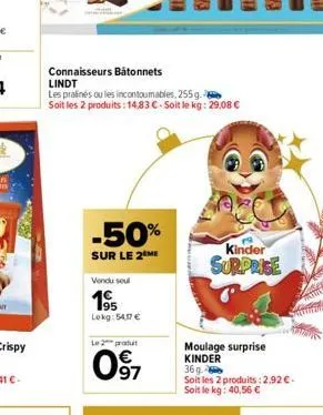 connaisseurs bâtonnets  lindt  les pralinés ou les incontoumables, 255g. soit les 2 produits: 14,83 €-soit le kg: 29,08 €  -50%  sur le 2 me  vendu soul  195  lokg:54,17 €  le 2 produ  0⁹7  kinder sur