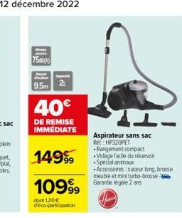 75dB(A)  Faction  9.5m 2  40€  DE REMISE IMMÉDIATE  14999  10999  dont 120€ déco-participation  Aspirateur sans sac Ret: HP320PET .Rangement compact Vidage facile du réservoir .Spécial animaux  -Acces