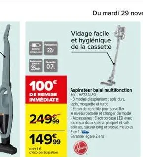 10  35min  100€  de remise immediate  24999  14999  dont 1 € d'éco-participation  22  capac  0.7l  vidage facile et hygiénique de la cassette  aspirateur balai multifonction ref:hf722afg  .3 modes d'a