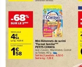 -68%  sur le 2 me  vendu seul  4  lekg: 11,05 €  le 2 produ  €  15/08  ledert familial  (petits coraya  mini bâtonnets de surimi "format familial™  petits coraya  avec 2 sauces: mayonnaises, cocktail 