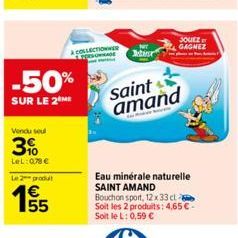 -50%  SUR LE 2 ME  Vendu seul  3%  LeL: 0,78 €  Le 2 produt  195/5  A COLLECTIONNER  tir  JOUEZ GAGNEZ  saint amand  Eau minérale naturelle SAINT AMAND  Bouchon sport, 12 x 33 cl Soit les 2 produits: 